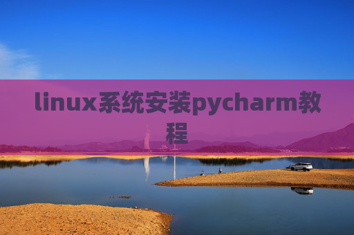 linux系统安装pycharm教程 linux系统安装pycharm教程