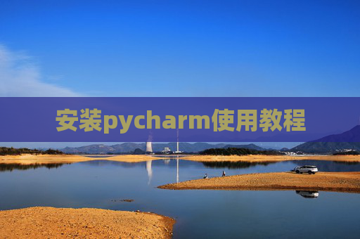 安装pycharm使用教程 安装pycharm使用教程